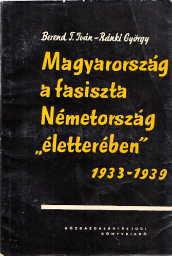 Berend; Ránki - Magyarország a fasiszta Németország "életterében" 1933-1939