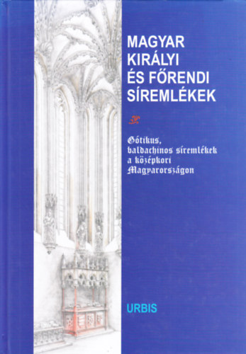 De�k Zolt�n  (f�szerk) - Magyar kir�lyi �s f�rendi s�reml�kek (G�tikus, baldachinos ...