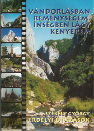 Székely György - Vándorlásban reménységem, ínségben lágy kenyerem - Erdélyi utazások