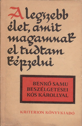 Benk Samu; Ks Kroly - "A legszebb let, amit magamnak el tudtam kpzelni" - Benk Samu beszlgetsei Ks Krollyal