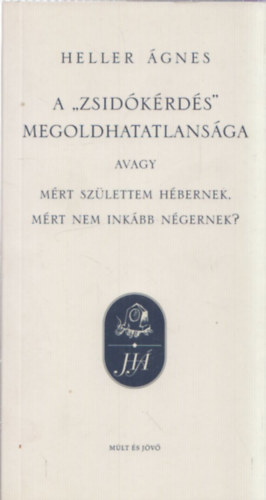Heller gnes - A "zsidkrds" megoldhatatlansga avagy mirt szlettem hbernek, mirt nem inkbb ngernek?