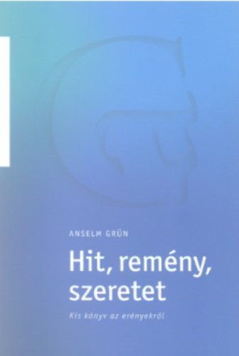 Anselm Grün - Hit, remény, szeretet Kis könyv az erényekről