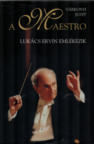 Vrkonyi Judit - A Maestro - Lukcs Ervin emlkezik