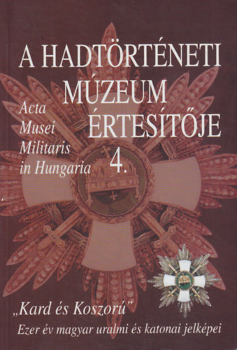 Hausner G�bor - Kincses Katalin M�ria - Veszpr�my L�szl�  (szerk.) - A Hadt�rt�neti M�zeum �rtes�t�je - "Kard �s koszor�" - Ezer �v magyar uralmi �s katonai jelk�pei