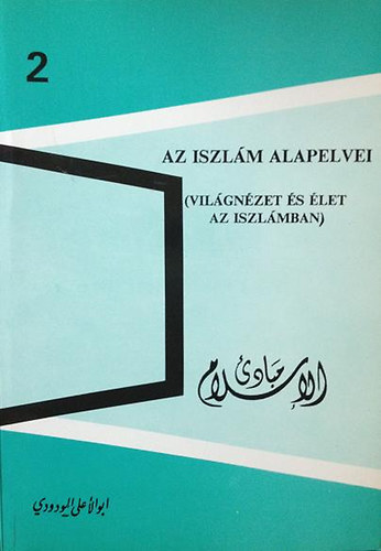 Szayyid Abu-L-A'l Mawdudi - Az iszlm alapelvei - Vilgnzet s let az iszlmban
