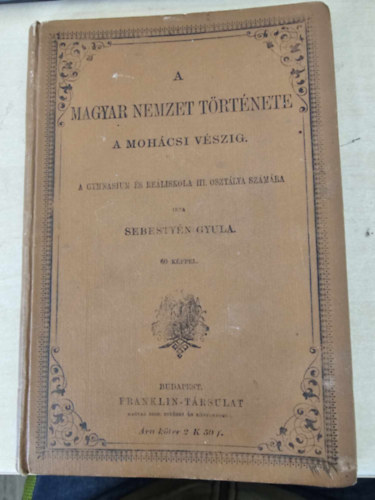 Dr. Sebestyn Gyula - A magyar nemzet trtnete a mohcsi vszig - A gymnasium s reliskola III. osztlya szmra - 60 kppel!