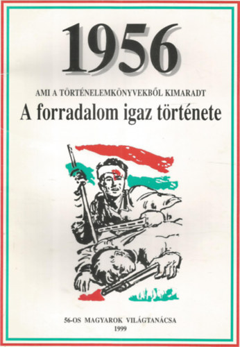 56-os Magyarok Vil�gtan�csa - 1956 - Ami a t�rt�nelemk�nyvekb�l kimaradt - A forradalom igaz t�rt�nete