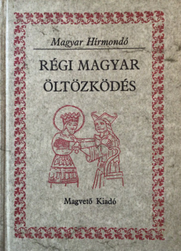 Szerz� M�ra Ferenc Szab� K�lm�n L�szl� Gyula Apor P�ter Frakn�i Vilmos Radv�nszky B�la De�k Farkas Anonymus Kem�ny Lajos Varj� Elem�r B�lint Alajos K�lti M�rk K�v�ri L�szl� Ibn R - R�gi magyar �lt�zk�d�s (Viseletek dokumentumok �s forr�sok t�kr�ben)