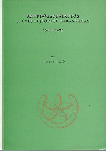 Gyapay Jen - Az erdgazdlkods 30 ves fejldse Baranyban 1945-1975