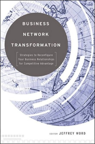 Jeffrey Word - Business Network Transformation: Strategies to Reconfigure Your Business Relationships for Competitive Advantage