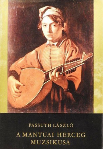 Győri János Passuth László (szerk.) - A mantuai herceg muzsikusa (Claudio Monteverdi korának regényes története)
