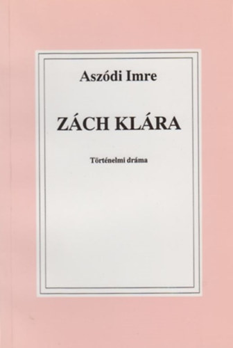 Dr. Asz�di Imre - Z�ch Kl�ra - T�rt�nelmi dr�ma 4 felvon�sban, 7 k�pben