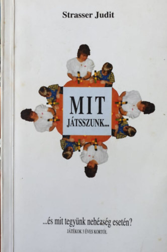 Strasser Judit - Mit j�tsszunk... - ...�s mit tegy�nk neh�zs�g eset�n? (J�t�kok 3 �ves kort�l)