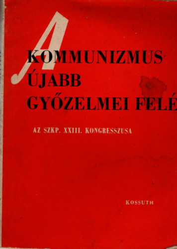 Fedor Jnos (szerk.) - A kommunizmus jabb gyzelmei fel -Az SZKP. XXIII. Kongresszusa 1966 mrcius 29-prilis 8.