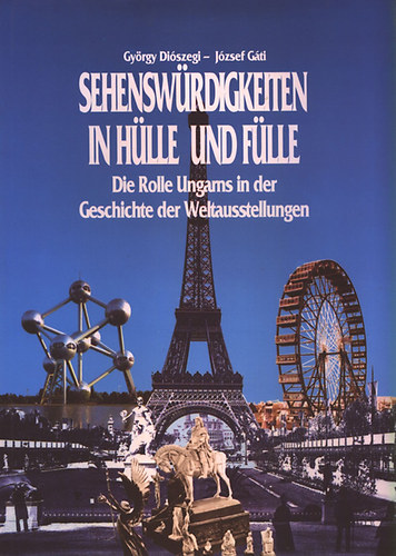 Gy�rgy Di�szegi; J�zsef G�ti - Sehensw�rdigkeiten in H�lle und F�lle - Die Rolle Ungarns in der Geschichte der Weltausstellungen