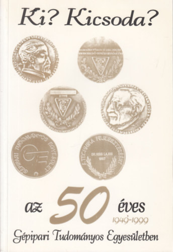 Dr. Kiss Lajos - Ki? Kicsoda? az 50 �ves G�pipari Tudom�nyos Egyes�letben (1949-1999)