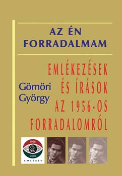 G�m�ri Gy�rgy - Az �n forradalmam - Eml�kez�sek �s �r�sok az 1956-os forradalomr�l