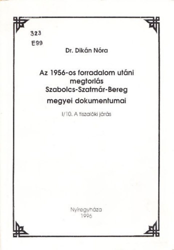 Dikn Nra Dr. - Az 1956-os forradalom utni megtorls Szabolcs-Szatmr-Bereg megyei dokumentumai I/10. - A Tiszalki jrs