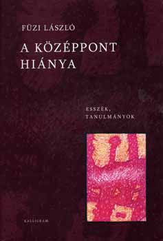 Füzi László - A középpont hiánya - Esszék, tanulmányok