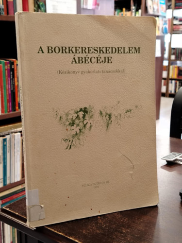 Mller Istvn (szerk) - A borkereskedelem bcje - Kziknyv gyakorlati tancsokkal