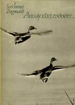 Sz�chenyi Zsigmond - Ahogy elkezd�d�tt... (Egy magyar vad�sz hitvall�sa. Els� r�sz)