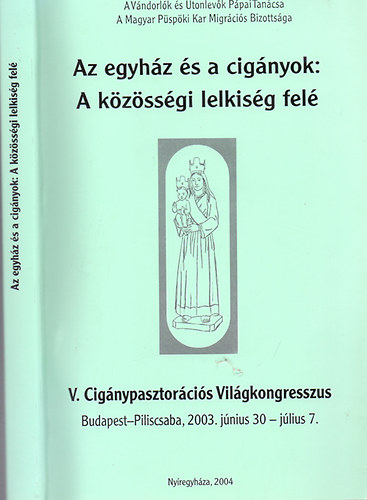 A Vándorlók és Útonlevők Pápai Tanácsa; A Magyar Püspöki Kar Migrációs Bizottsága - Az egyház és a cigányok: A közösségi lelkiség felé (V. Cigánypasztorációs Világkongresszus Budapest-Piliscsaba, 2003. jún. 30-júl. 7.)