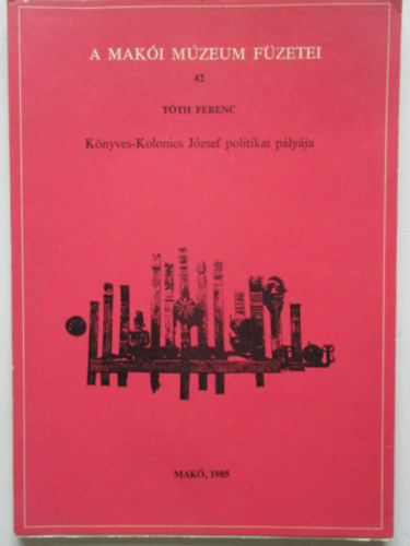 Tth Ferenc - Knyves-Kolonics Jzsef politikai plyja (A Maki Mzeum Fzetei 42.)