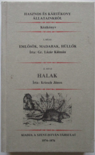 Lzr Klmn Gr.; Gr. Lzr Klmn - Kriesch Jnos - Hasznos s krtkony llatainkrl - I. rsz: Emlsk, madarak, hllk - II. rsz: Halak (egybektve) reprint