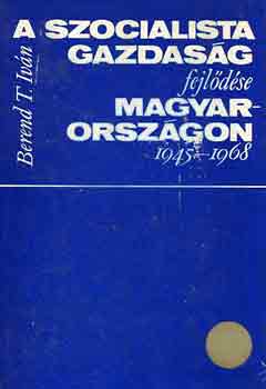 Berend T. Ivn - A szocialista gazdasg fejldse Magyarorszgon 1945-1968