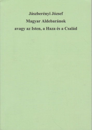 Jszbernyi Jzsef - Magyar Aldebarnok avagy az Isten, a Haza s a Csald