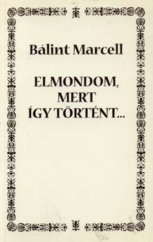 Bálint Marcell - Elmondom, mert így történt...