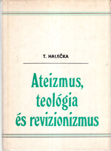 Tibor Halecka - Ateizmus, teol�gia �s revizionizmus ( A  marxista-leninista ateizmus reizionista torz�t�sainak b�r�lat�hoz )