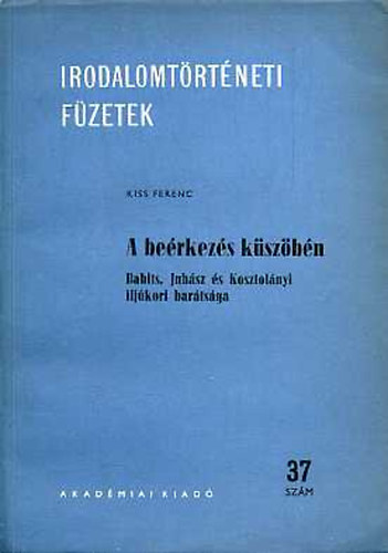 Kiss Ferenc - A berkezs kszbn(Babits, Juhsz s Kosztolnyi ifjkori bartsga)