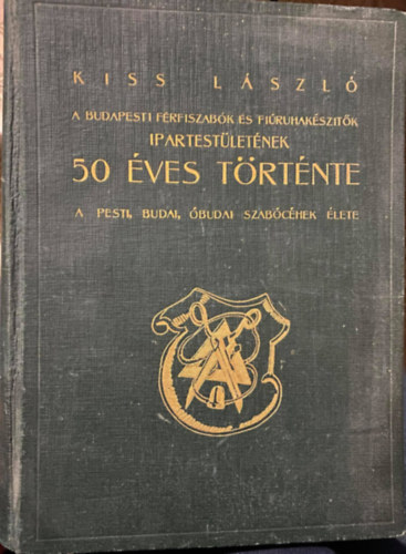 Kiss Lszl - Budapesti Frfiszabk s Firuhaksztk Ipartestletnek 50 ves trtnete. (1242-1935.) A pesti, budai, budai szabchek lete. Eredeti ktfk s egykor okmnyok nyomn