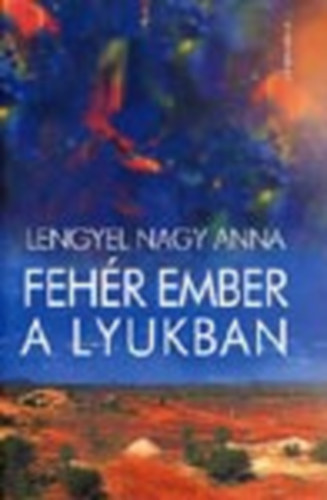 Lengyel Nagy Anna - Fehér ember a lyukban