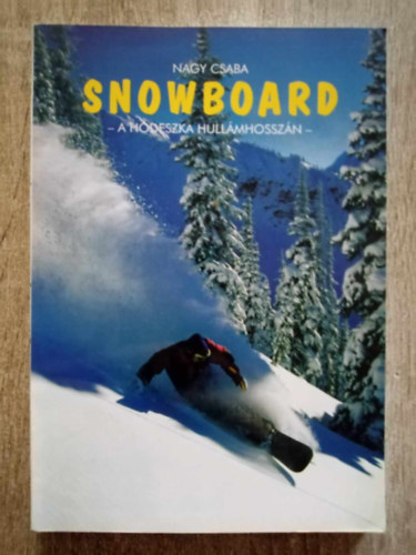 Nagy Csaba - Snowboard - A hdeszka hullmhosszm (S vagy board..? - klnbsgek, hasonlsgok - Snowboard trtnelem - Tancsok teljesen kezdknek s a laikusoknak / Elmleti s Fizikai felkszls)