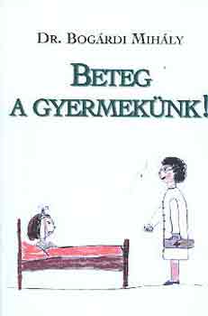 Bog�rdi Mih�ly dr. - Beteg a gyermek�nk!