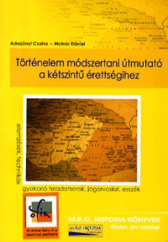 Adorjányi Csaba; Molnár Dániel - Történelem módszertani útmutató a kétszintű érettségihez