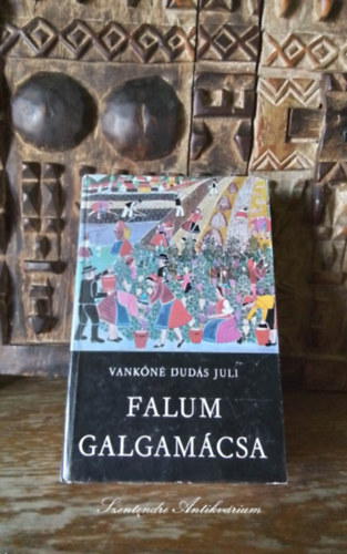 SZERZ� Vank�n� Dud�s Juli SZERKESZT� Ikvai N�ndor GRAFIKUS Vank�n� Dud�s Juli - Falum, Galgam�csa (m�sodik b�v�tett kiad�s saj�t k�ppel!)