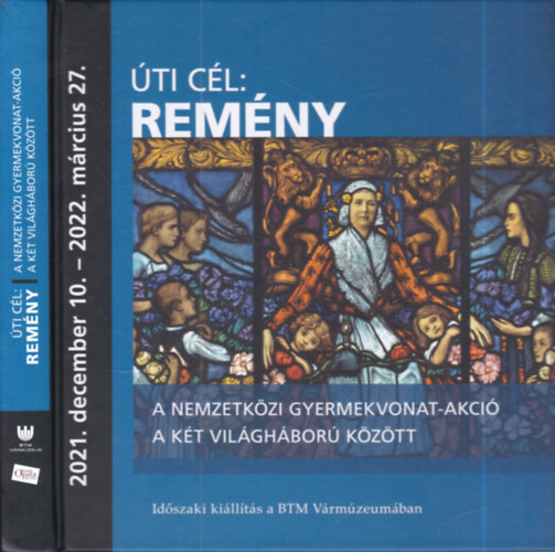 �ti c�l: Rem�ny (+ f�zet)- A nemzetk�zi gyermekvonat-akci� a k�t vil�gh�bor� k�z�tt (Id�szaki ki�ll�t�s a BTM V�rm�zeum�ban)