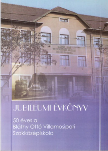Magyari Istv�n - Jubileumi �vk�nyv - 50 �ves a Bl�thy Ott� Villamosipari Szakk�z�piskola
