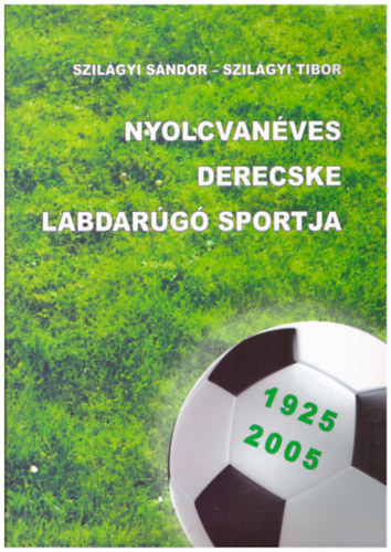 Szilgyi Tibor Szilgyi Sndor  (szerk.) - Nyolcvanves Derecske labdarg sportja 1925-2005