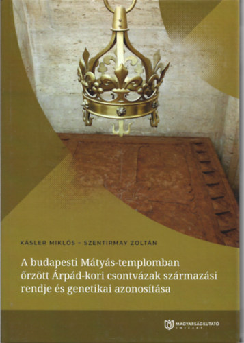 Szentirmay Zoltán Kásler Miklós - A budapesti Mátyás-templomban őrzött Árpád-kori csontvázak származási rendje és genetikai azonosítása