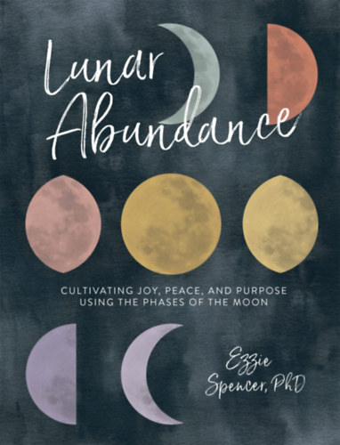 PhD Ezzie Spencer - Lunar Abundance: Cultivating Joy, Peace, and Purpose Using the Phases of the Moon