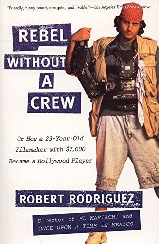 Robert Rodriguez - Rebel Without a Crew: Or How a 23-Year-Old Filmmaker with $ 7,000 Became a Hollywood Player
