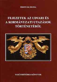 Frisnyák Zsuzsa - Fejezetek az udvari és kormányzati utazások történetéből