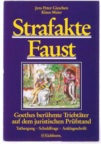 Klaus Meier Jens P Gieschen - Strafakte Faust: Goethes ber�hmte Triebt�ter auf dem juristischen Pr�fstand. Tathergang, Schuldfrage, Anklageschrift