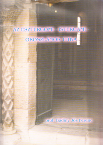 Badiny J�s Ferenc - Az Esztergomi - Istergami - oroszl�nok titka