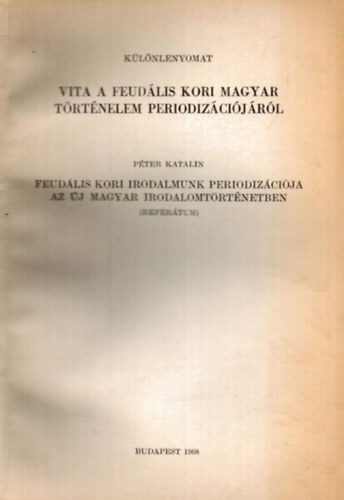 Péter Katalin - Vita a feudális kori magyar történelem periodizációjáról Péter Katalin referátum - különlenyomat