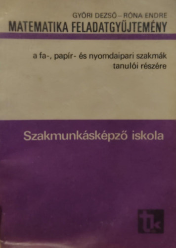 Róna Endre Győri Dezső - Szakmunkásképző iskola Matematika feladatgyűjtemény a fa-, papír- és nyomdaipari szakmák tanulói részére